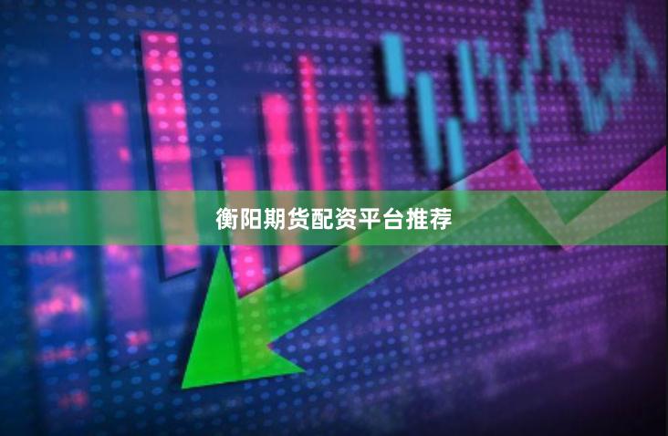 衡阳期货配资平台推荐