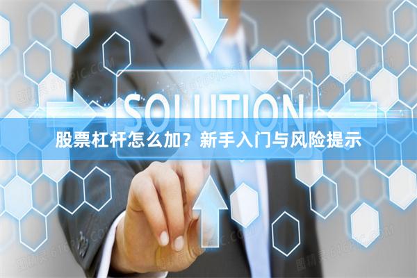 股票杠杆怎么加？新手入门与风险提示