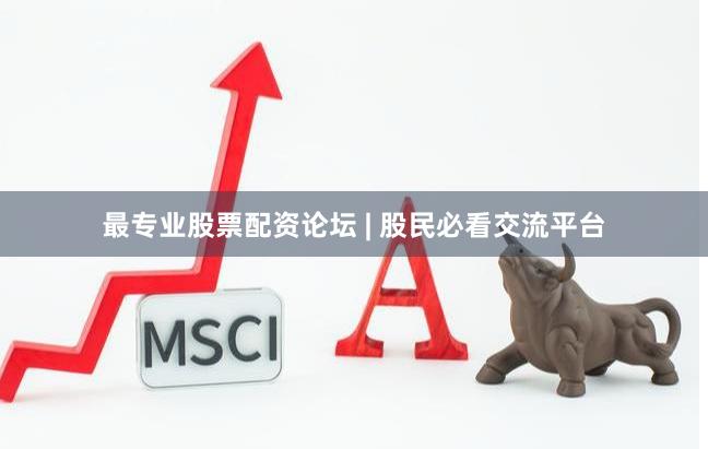 最专业股票配资论坛 | 股民必看交流平台