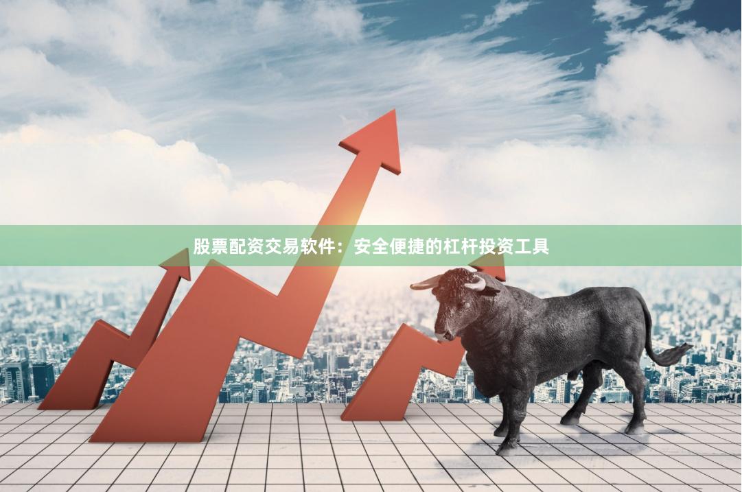 股票配资交易软件：安全便捷的杠杆投资工具