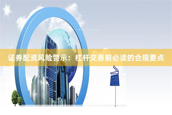 证券配资风险警示：杠杆交易前必读的合规要点