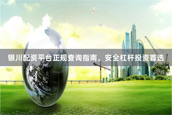 银川配资平台正规查询指南，安全杠杆投资首选