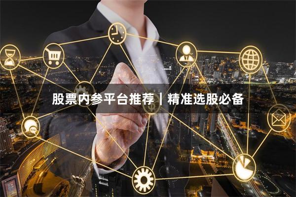 股票内参平台推荐|精准选股必备