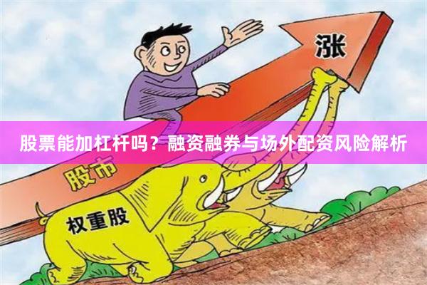 股票能加杠杆吗？融资融券与场外配资风险解析