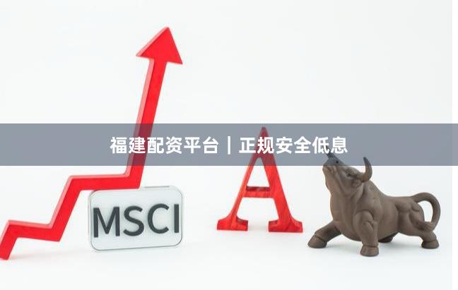 福建配资平台｜正规安全低息