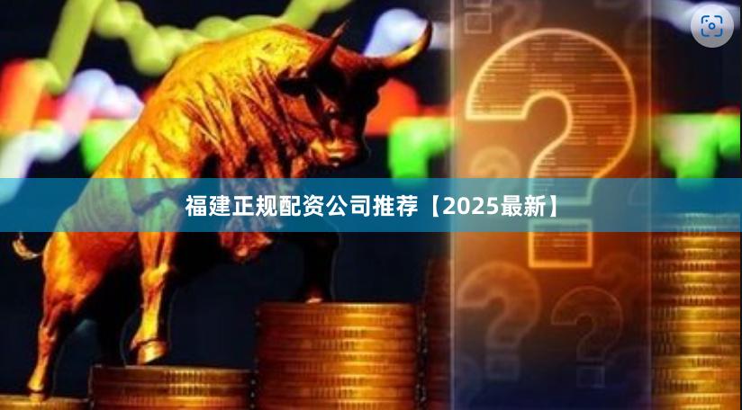 福建正规配资公司推荐【2025最新】