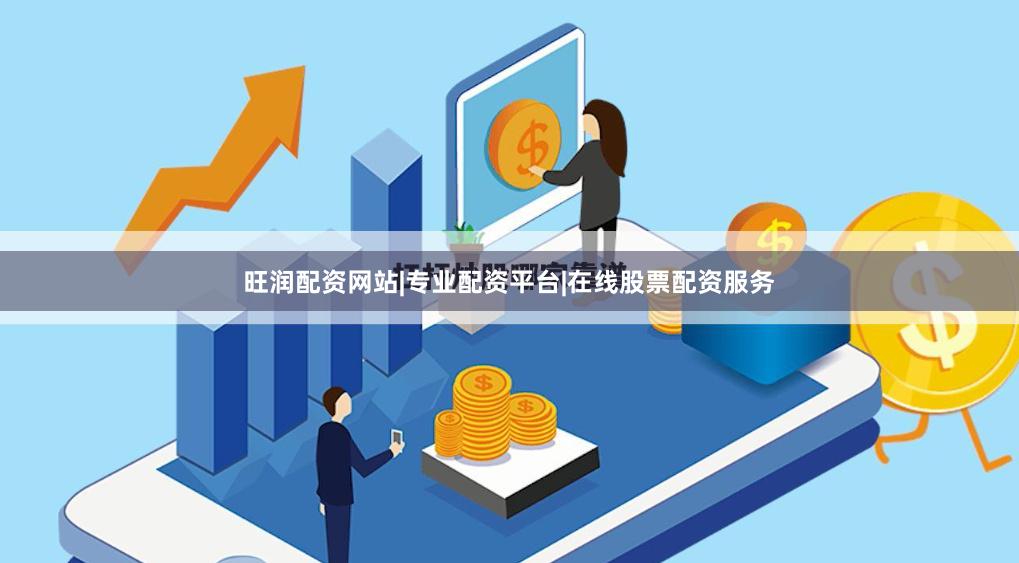 旺润配资网站|专业配资平台|在线股票配资服务