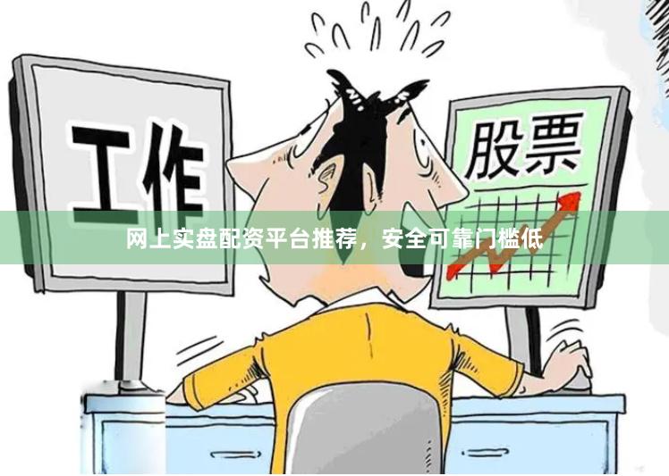 网上实盘配资平台推荐,安全可靠门槛低